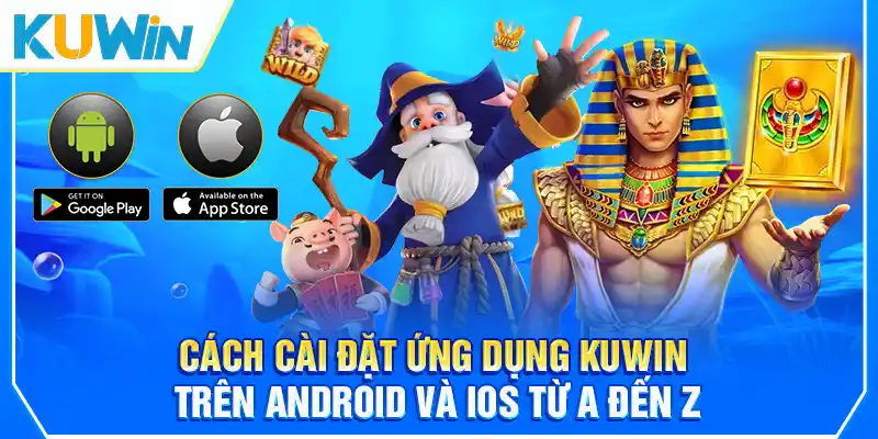 Cách cài đặt ứng dụng KUWIN trên Android và iOS từ A đến Z